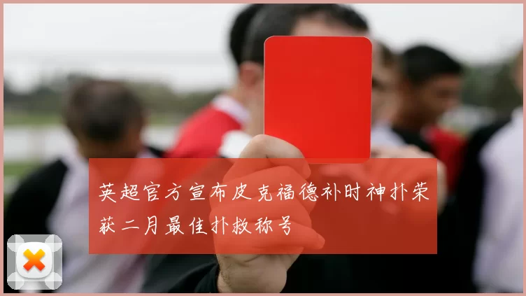 英超官方宣布皮克福德补时神扑荣获二月最佳扑救称号