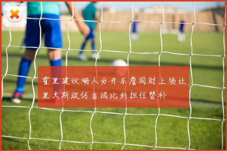 霍里建议湖人分开东詹同时上场让里夫斯效仿吉诺比利担任替补