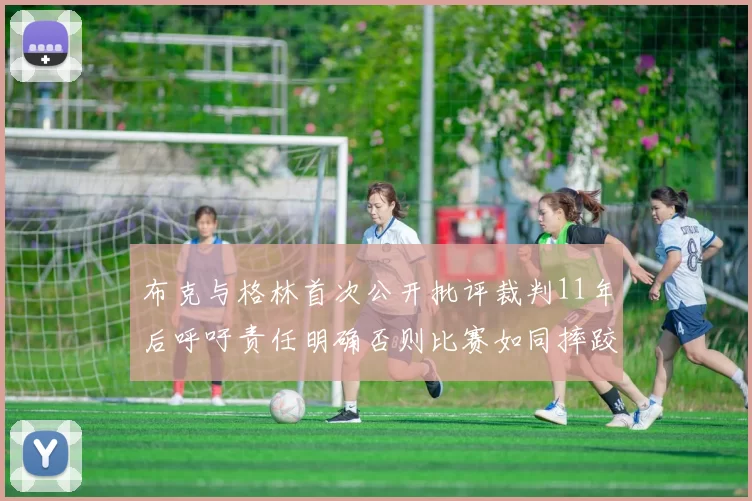 布克与格林首次公开批评裁判11年后呼吁责任明确否则比赛如同摔跤秀