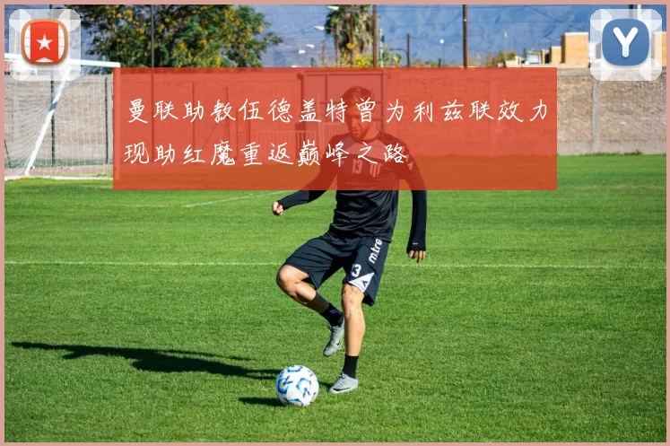 曼联助教伍德盖特曾为利兹联效力现助红魔重返巅峰之路